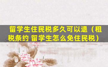 留学生住民税多久可以退（租税条约 留学生怎么免住民税）